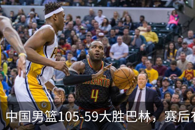 中国男篮105-59大胜巴林，赛后有5大收获，郭士强运气太好了
