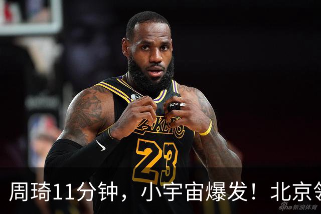 周琦11分钟，小宇宙爆发！北京领先不再是梦
